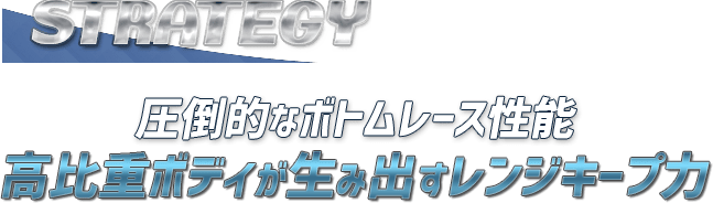 圧倒的なボトムレース性能 高比重ボディが生み出すレンジキープ力