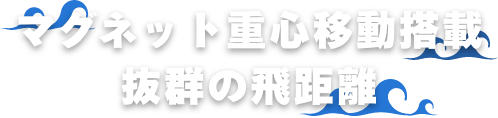 マグネット重心移動搭載 抜群の飛距離