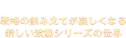 戦略の組み立てが楽しくなる 新しい波動シリーズの世界 